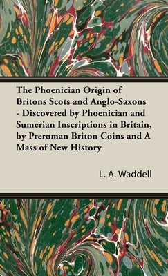 Phoenician Origin of Britons Scots and Anglo-Saxons - Discovered by Phoenician and Sumerian Inscriptions in Britain, by Preroman Briton Coins and by Waddell, L. a.
