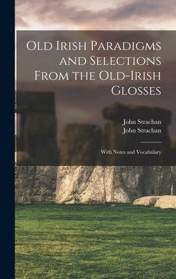 Old Irish Paradigms and Selections From the Old-Irish Glosses: With Notes and Vocabulary by Strachan, John 1862-1907