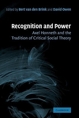 Recognition and Power: Axel Honneth and the Tradition of Critical Social Theory by Van Den Brink, Bert