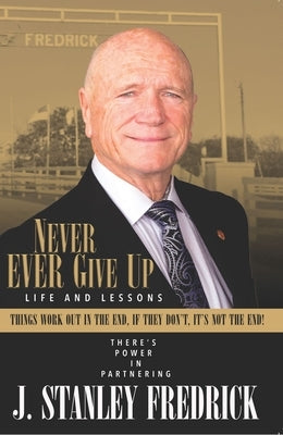 Never Ever Give Up: Life and Lessons: Things Work Out in the End. If They Don't, It's Not the End! by Fredrick, Stan