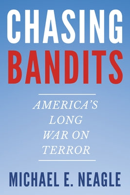 Chasing Bandits: America's Long War on Terror by Neagle, Michael E.