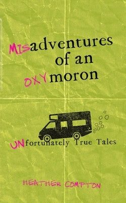 Misadventures of an Oxymoron: Unfortunately True Tales by Compton, Heather
