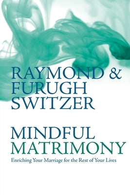 Mindful Matrimony: Enriching Your Marriage for the Rest of Your Lives by Switzer, Raymond