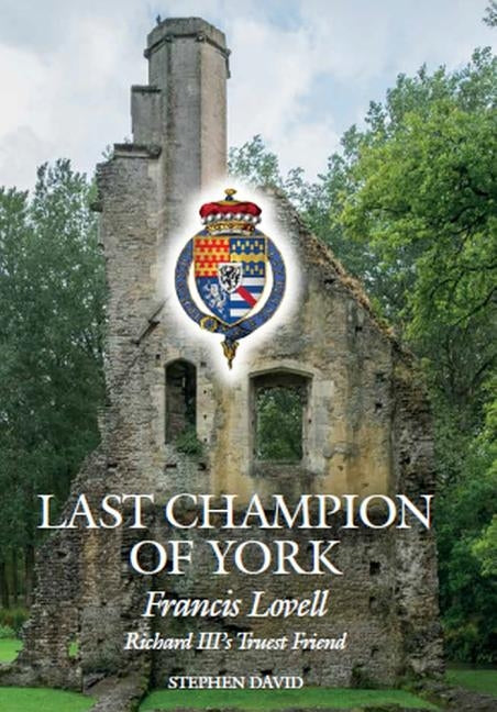 The Last Champion of York: Francis Lovell, Richard III's Truest Friend by David, Stephen