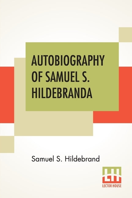 Autobiography Of Samuel S. Hildebrand: The Renowned Missouri "Bushwhacker" And Unconquerable Rob Roy Of America; Being His Complete Confession Recentl by Hildebrand, Samuel S.