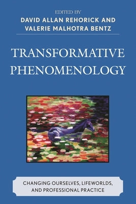 Transformative Phenomenology: Changing Ourselves, Lifeworlds, and Professional Practice by Rehorick, David Allan