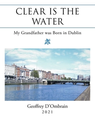 Clear Is the Water: My Grandfather Was Born in Dublin by D'Ombrain, Geoffrey