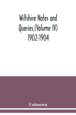 Wiltshire Notes and Queries, (Volume IV) 1902-1904,: An Illustrated Quarterly Antiquarian and Genealogical Magazine by Unknown