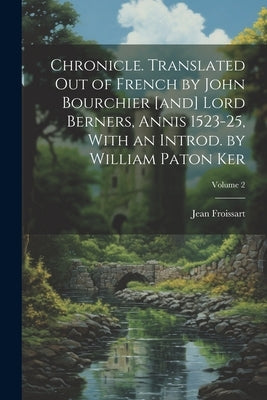 Chronicle. Translated out of French by John Bourchier [and] Lord Berners, Annis 1523-25, With an Introd. by William Paton Ker; Volume 2 by Froissart, Jean