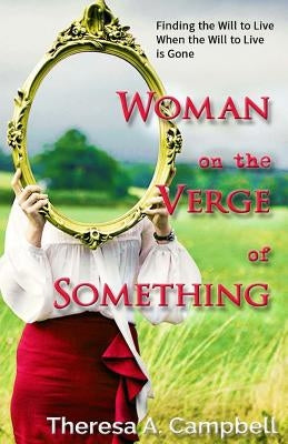 Woman on the Verge of Something: A Collection of Poems, Stories and Essays Celebrating Life Lessons, Transformation and Awakenings by Campbell, Theresa A.