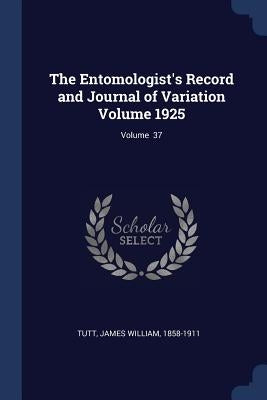The Entomologist's Record and Journal of Variation Volume 1925; Volume 37 by Tutt, James William 1858-1911