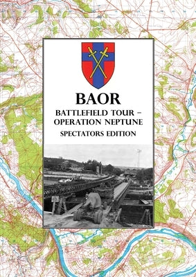 BAOR BATTLEFIELD TOUR - OPERATION NEPTUNE - Spectators Edition: 43(W) Division Assault Crossing Of The River Seine August 1944 by Baor