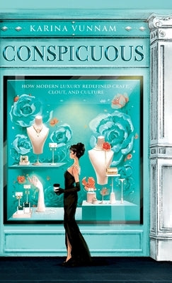 Conspicuous: How Modern Luxury Redefined Craft, Clout, and Culture: How Modern Luxury Redefined Craft, Clout, and Culture by Vunnam, Karina