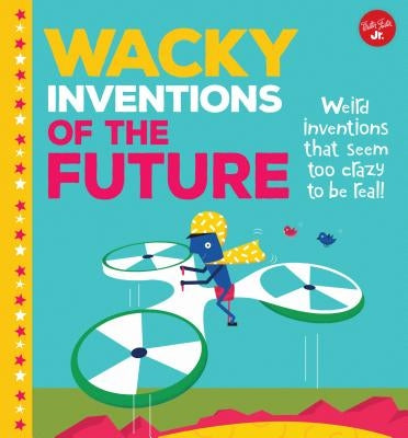 Wacky Inventions of the Future: Weird Inventions That Seem Too Crazy to Be Real! by Rhatigan, Joe