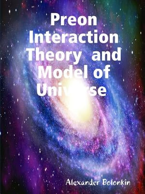 Preon Interaction Theory and Model of Universe (v.1) by Bolonkin, Alexander