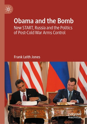 Obama and the Bomb: New Start, Russia and the Politics of Post-Cold War Arms Control by Jones, Frank Leith
