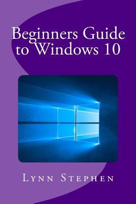 Beginners Guide to Windows 10 by Stephen, Lynn