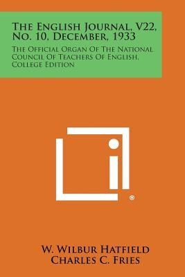 The English Journal, V22, No. 10, December, 1933: The Official Organ of the National Council of Teachers of English, College Edition by Hatfield, W. Wilbur