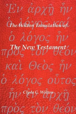 The Wilton Translation of the New Testament: Translated from the Greek Text United Bible Societies Third Edition by Wilton, Clyde C.
