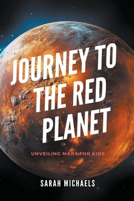 Journey to the Red Planet: Unveiling Mars for Kids by Michaels, Sarah