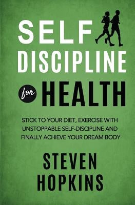 Self Discipline for Health: 2-in-1: Stick to your diet, exercise with unstoppable self-discipline and finally achieve your dream body by Hopkins, Steven
