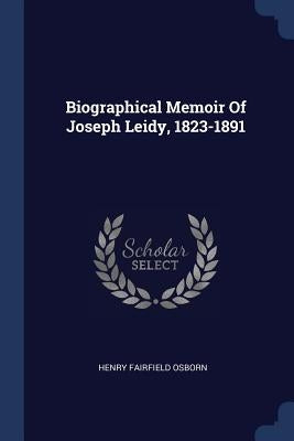 Biographical Memoir Of Joseph Leidy, 1823-1891 by Osborn, Henry Fairfield