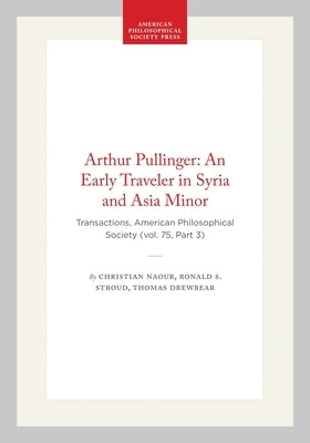 Arthur Pullinger: An Early Traveler in Syria and Asia Minor: Transactions, American Philosophical Society (Vol. 75, Part 3) by Naour, Christian
