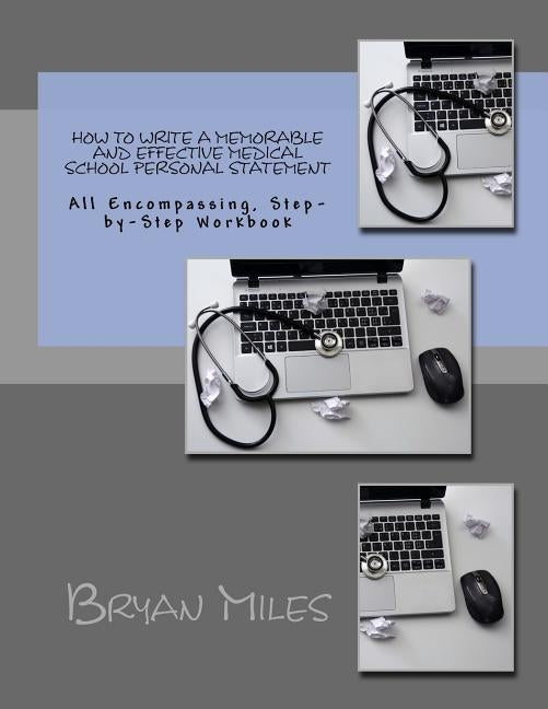 How to Write a Memorable and Effective Medical School Personal Statement: All Encompassing, Step-by-Step Workbook by Miles, Bryan
