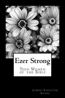 Ezer Strong: Teen Women of the Bible by Streeter Shade, Joann