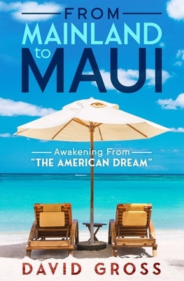 From Mainland to Maui: Awakening From The American Dream by Gross, David J.