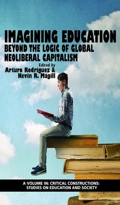 Imagining Education: Beyond the Logic of Global Neoliberal Capitalism by Rodriguez, Arturo
