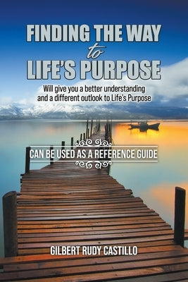 Finding the Way to Life's Purpose: Will give you a better understanding and a different outlook to Life's Purpose by Castillo, Gilbert Rudy