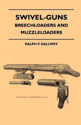 Swivel-Guns - Breechloaders And Muzzleloaders by Gallwey, Ralph P.