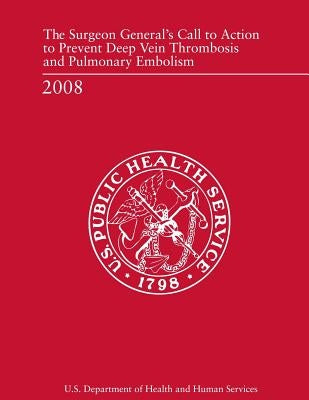 The Surgeon General's Call to Action to Prevent Deep Vein Thrombosis and Pulmonary Embolism by Human Services, U. S. Department of Heal