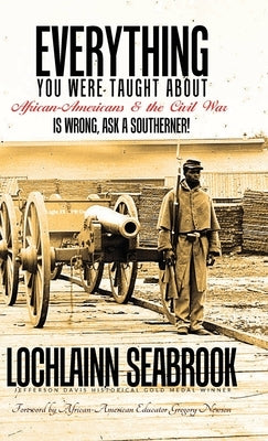 Everything You Were Taught About African-Americans and the Civil War is Wrong, Ask a Southerner! by Seabrook, Lochlainn