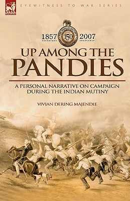Up Among the Pandies: Experiences of a British Officer on Campaign During the Indian Mutiny, 1857-1858 by Majendie, Vivian Dering