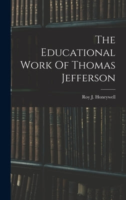 The Educational Work Of Thomas Jefferson by Honeywell, Roy J.
