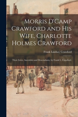 Morris D'Camp Crawford and His Wife, Charlotte Holmes Crawford; Their Lives, Ancestries and Descendants, by Frank L. Crawford. by Crawford, Frank Lindsay 1856-