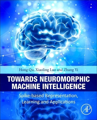 Towards Neuromorphic Machine Intelligence: Spike-Based Representation, Learning, and Applications by Qu, Hong