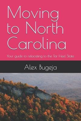Moving to North Carolina: Your guide to relocating to the Tar Heel State by Bugeja, Alex