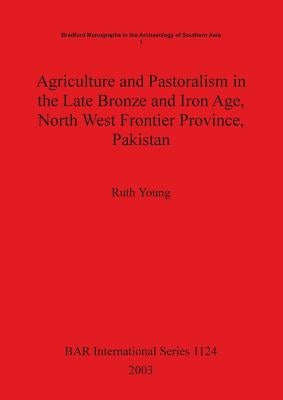 Agriculture and Pastoralism in the Late Bronze and Iron Age, North West Frontier Province, Pakistan by Young, Ruth