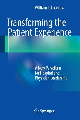 Transforming the Patient Experience: A New Paradigm for Hospital and Physician Leadership by Choctaw, William T.