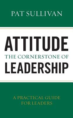 Attitude - The Cornerstone of Leadership by Sullivan, Pat