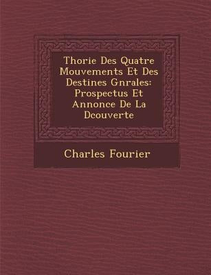 Th�orie Des Quatre Mouvements Et Des Destin�es G�n�rales: Prospectus Et Annonce De La D�couverte by Fourier, Charles