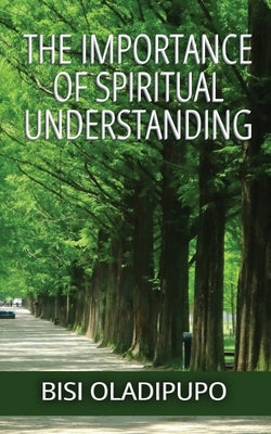 The Importance of Spiritual Understanding by Oladipupo, Bisi