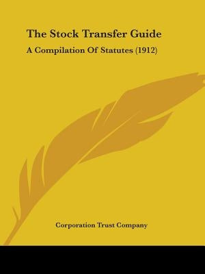 The Stock Transfer Guide: A Compilation Of Statutes (1912) by Corporation Trust Company