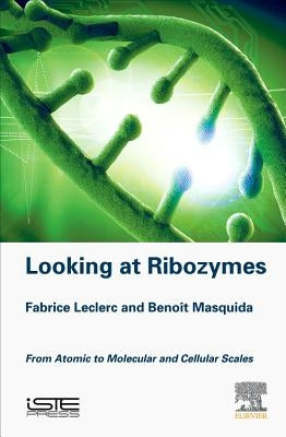 Looking at Ribozymes: From Atomic to Molecular and Cellular Scales by Leclerc, Fabrice