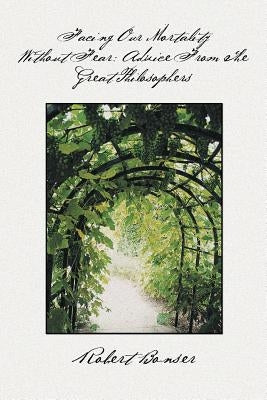 Facing Our Mortality Without Fear: Advice from the Great Philosophers by Bonser, Robert