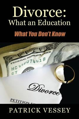 Divorce: What an Education - What You Don't Know by Vessey, Patrick