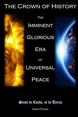 The Crown of History: The Imminent Glorious Era of Universal Peace by O'Connor, Daniel